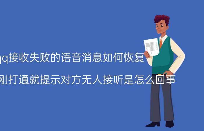 qq接收失败的语音消息如何恢复 qq电话刚打通就提示对方无人接听是怎么回事？